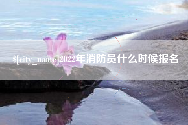 宜宾2022年消防员什么时候报名