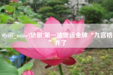 宜宾骄傲!第一波奥运金牌“九宫格”齐了