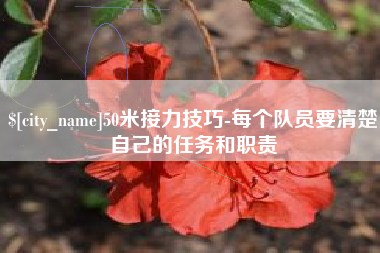 宜宾50米接力技巧-每个队员要清楚自己的任务和职责