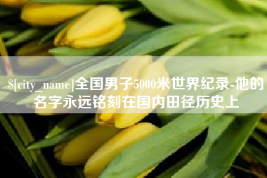 宜宾全国男子5000米世界纪录-他的名字永远铭刻在国内田径历史上