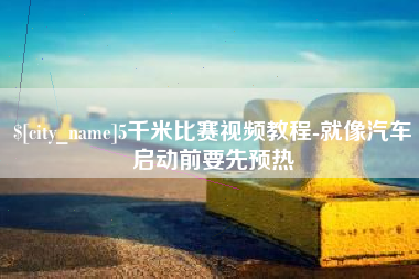 宜宾5千米比赛视频教程-就像汽车启动前要先预热