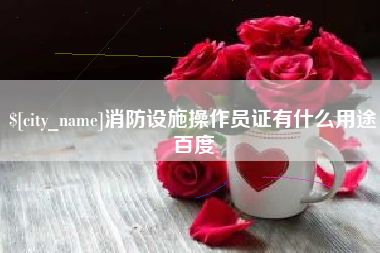 宜宾消防设施操作员证有什么用途百度