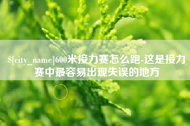 宜宾600米接力赛怎么跑-这是接力赛中最容易出现失误的地方