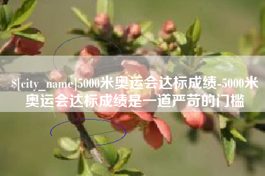宜宾5000米奥运会达标成绩-5000米奥运会达标成绩是一道严苛的门槛
