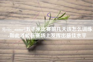 宜宾五千米比赛前几天该怎么训练-如此才能在赛场上发挥出最佳水平