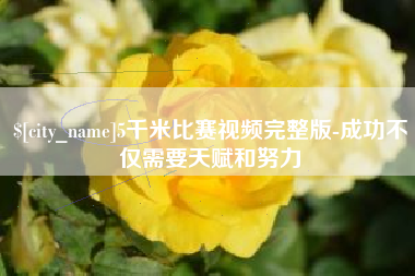宜宾5千米比赛视频完整版-成功不仅需要天赋和努力