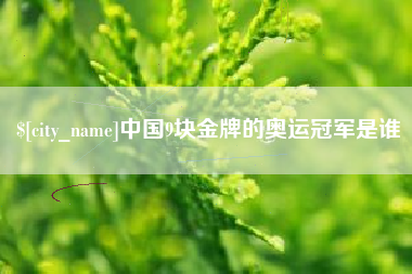 宜宾中国9块金牌的奥运冠军是谁
