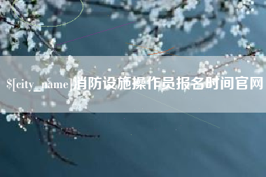 宜宾消防设施操作员报名时间官网