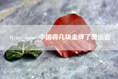 宜宾中国得几块金牌了奥运会
