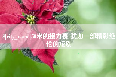 宜宾50米的接力赛-犹如一部精彩绝伦的短剧
