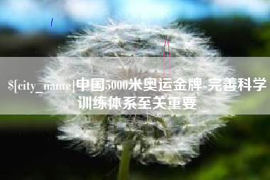 宜宾中国5000米奥运金牌-完善科学训练体系至关重要