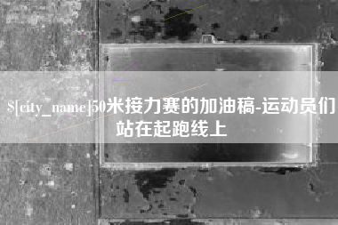 宜宾50米接力赛的加油稿-运动员们站在起跑线上