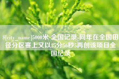 宜宾5000米 全国记录-同年在全国田径分区赛上又以25分56秒5再创该项目全国纪录