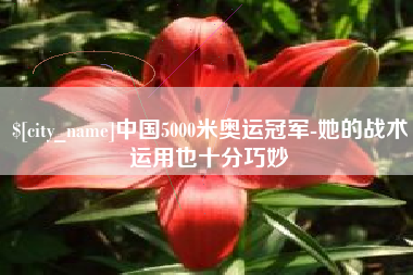 宜宾中国5000米奥运冠军-她的战术运用也十分巧妙