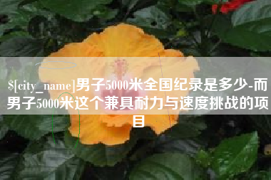 宜宾男子5000米全国纪录是多少-而男子5000米这个兼具耐力与速度挑战的项目