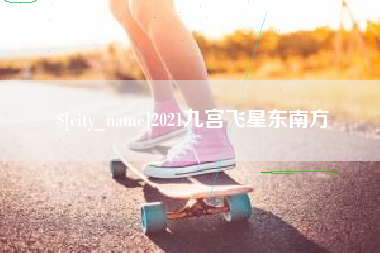 宜宾2021九宫飞星东南方