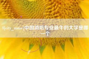 宜宾中国消防专业最牛的大学是哪一个