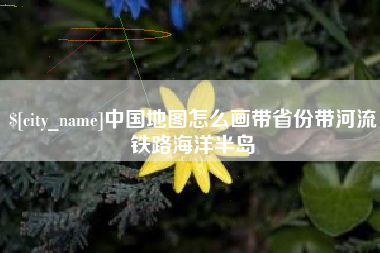 宜宾中国地图怎么画带省份带河流铁路海洋半岛