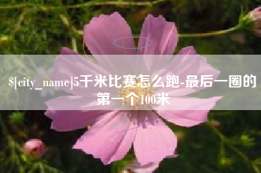 宜宾5千米比赛怎么跑-最后一圈的第一个100米