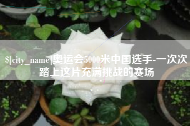 宜宾奥运会5000米中国选手-一次次踏上这片充满挑战的赛场