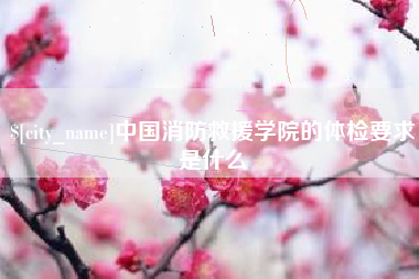 宜宾中国消防救援学院的体检要求是什么