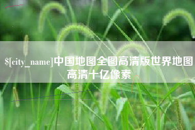 宜宾中国地图全图高清版世界地图高清十亿像素