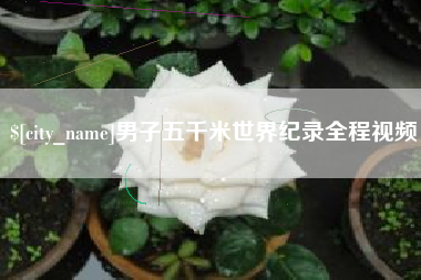 宜宾男子五千米世界纪录全程视频