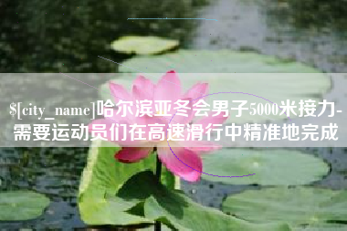 宜宾哈尔滨亚冬会男子5000米接力-需要运动员们在高速滑行中精准地完成