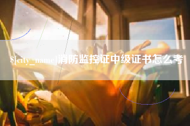 宜宾消防监控证中级证书怎么考