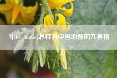 宜宾怎样分中国地图的九宫格