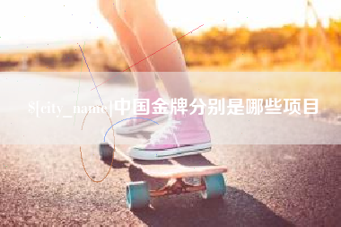 宜宾中国金牌分别是哪些项目