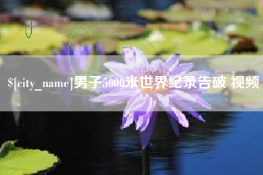 宜宾男子5000米世界纪录告破 视频
