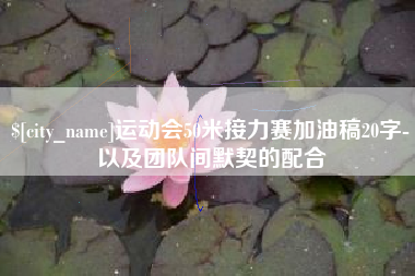 宜宾运动会50米接力赛加油稿20字-以及团队间默契的配合