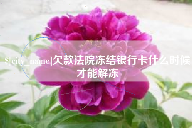 宜宾欠款法院冻结银行卡什么时候才能解冻