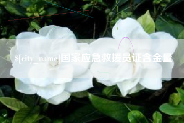 宜宾国家应急救援员证含金量