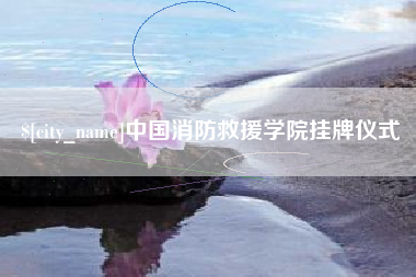 宜宾中国消防救援学院挂牌仪式