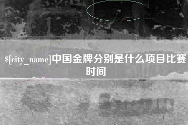 宜宾中国金牌分别是什么项目比赛时间
